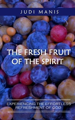 The Fresh Fruit of the Spirit (B&W version): Experiencing the Effortless Refreshment of God by Manis, Judi
