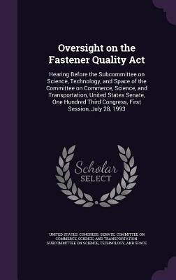 Oversight on the Fastener Quality Act: Hearing Before the Subcommittee on Science, Technology, and Space of the Committee on Commerce, Science, and Tr by United States Congress Senate Committ