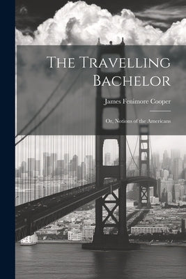 The Travelling Bachelor; or, Notions of the Americans by Fenimore, Cooper James