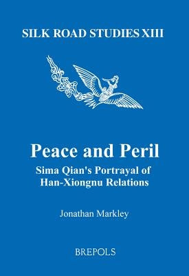 Peace and Peril: Sima Qian's Portrayal of Han-Xiongnu Relations by Markley, Jonathan