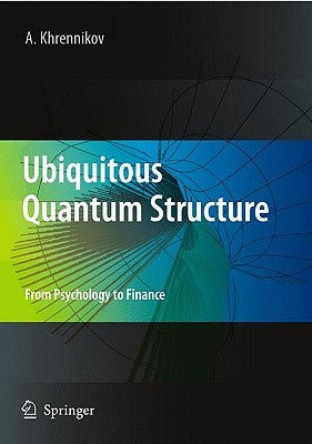 Ubiquitous Quantum Structure: From Psychology to Finance by Khrennikov, Andrei Y.