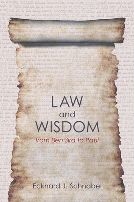Law and Wisdom from Ben Sira to Paul: A Tradition Historical Enquiry Into the Relation of Law, Wisdom, and Ethics by Schnabel, Eckhard J.