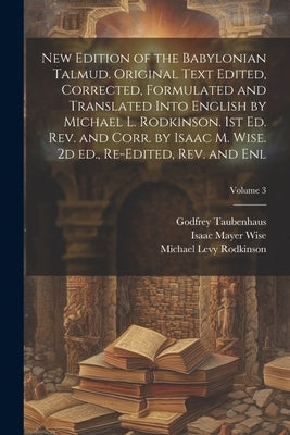 New Edition of the Babylonian Talmud. Original Text Edited, Corrected, Formulated and Translated Into English by Michael L. Rodkinson. 1st ed. rev. an by Wise, Isaac Mayer