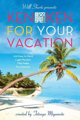 Will Shortz Presents Kenken for Your Vacation: 100 Easy to Hard Logic Puzzles That Make You Smarter by Shortz, Will