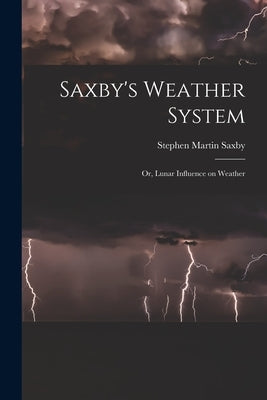 Saxby's Weather System: Or, Lunar Influence on Weather by Saxby, Stephen Martin