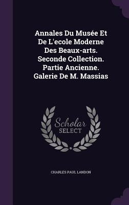 Annales Du Musée Et De L'ecole Moderne Des Beaux-arts. Seconde Collection. Partie Ancienne. Galerie De M. Massias by Landon, Charles Paul