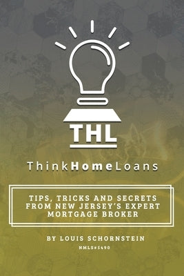 Think Home Loans: Tips, tricks and secrets from New Jersey's expert mortgage broker by Schornstein, Louis