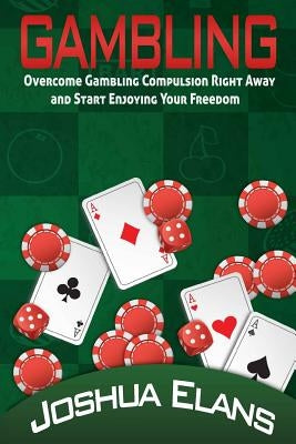 Gambling Addiction: Overcome Gambling Compulsion Right Away and Start Enjoying Your Freedom by Elans, Joshua