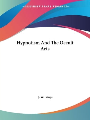 Hypnotism And The Occult Arts by Frings, J. W.
