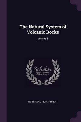 The Natural System of Volcanic Rocks; Volume 1 by Richthofen, Ferdinand