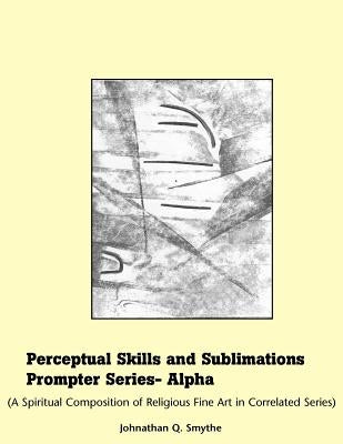 Perceptual Skills & Sublimations Prompter Series-Alpha by Smythe, Johnathan Q.