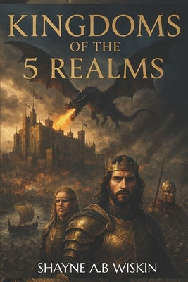 The Kingdoms Of The 5 Realms: The chronicles of the enchanted kingdoms by Wiskin, Shayne A. B.