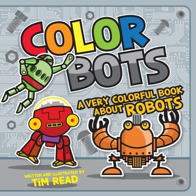 Color Bots: A Very Colorful Book about Robots by Read, Tim
