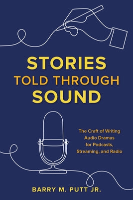 Stories Told Through Sound: The Craft of Writing Audio Dramas for Podcasts, Streaming, and Radio by Putt, Barry M.