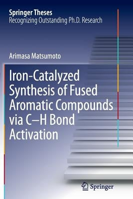 Iron-Catalyzed Synthesis of Fused Aromatic Compounds Via C-H Bond Activation by Matsumoto, Arimasa