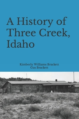 A History of Three Creek, Idaho by Brackett, Gus