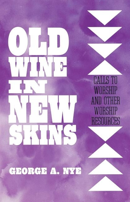 Old Wine in New Skins: Calls to Worship and Other Worship Resources by Nye, George