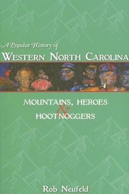 A Popular History of Western North Carolina: Mountains, Heroes & Hootnoggers by Neufeld, Rob