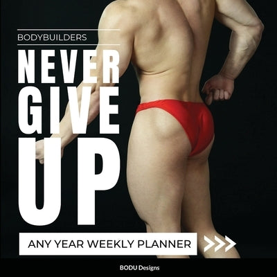 Bodybuilders Never Give Up: Any year weekly planner by Designs, Bodu