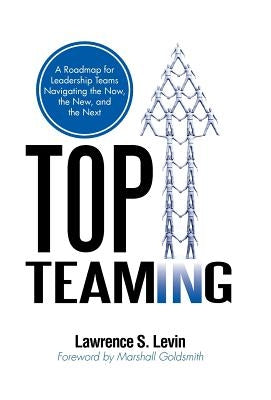 Top Teaming: A Roadmap for Teams Navigating the Now, the New, and the Next by Levin, Lawrence S.