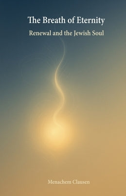 The Breath of Eternity: Renewal and the Jewish Soul by Clausen, Menachem