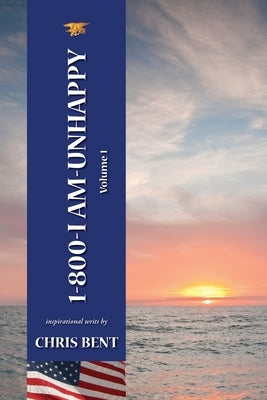 1-800-I-AM-UNHAPPY - Volume 1: A former Navy Seal's inspirational, spiritual, straight-talking, sometimes irreverent, often humorous path of self-dis by Bent, Chris