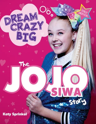 Dream Crazy Big: The Jojo Siwa Story by Sprinkel, Katy