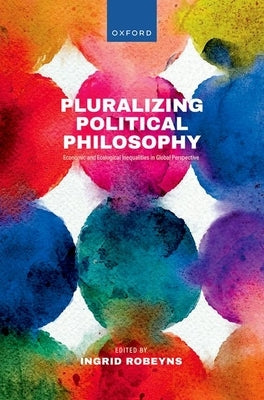 Pluralizing Political Philosophy: Economic and Ecological Inequalities in Global Perspective by Robeyns, Ingrid