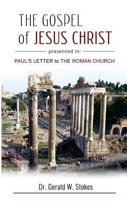 The Gospel of Jesus Christ Presented in Paul's Letter to the Roman Church by Stokes, Gerald W.