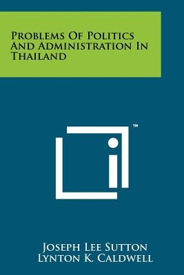 Problems Of Politics And Administration In Thailand by Sutton, Joseph Lee