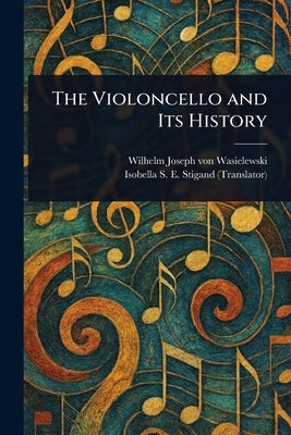 The Violoncello and Its History by Wasielewski, Wilhelm Joseph Von