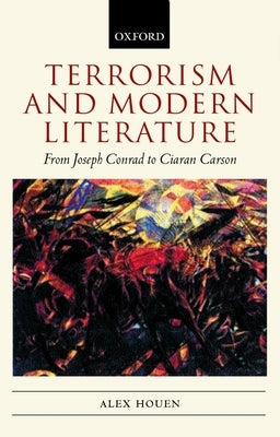 Terrorism and Modern Literature: From Joseph Conrad to Ciaran Carson by Houen, Alex