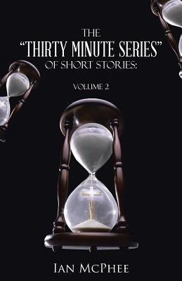 The "Thirty Minute Series" of Short Stories: Volume 2 by McPhee, Ian