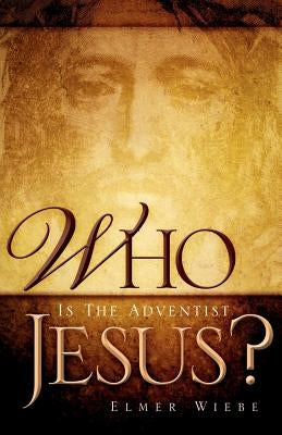 WHO Is The Adventist Jesus? by Wiebe, Elmer