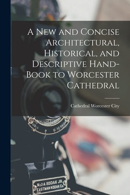 A New and Concise Architectural, Historical, and Descriptive Hand-Book to Worcester Cathedral by Cathedral, Worcester City