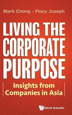 Living the Corporate Purpose: Insights from Companies in Asia by Chong, Mark