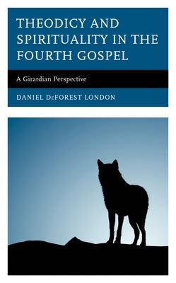 Theodicy and Spirituality in the Fourth Gospel: A Girardian Perspective by London, Daniel DeForest