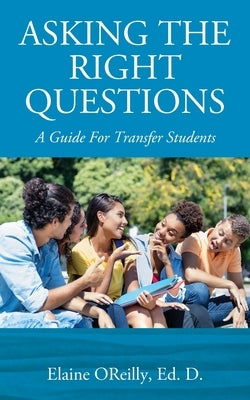 Asking The Right Questions: A Guide For Transfer Students by Oreilly Ed D., Elaine