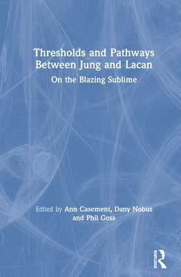 Thresholds and Pathways Between Jung and Lacan: On the Blazing Sublime by Casement, Ann
