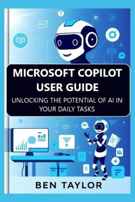 Microsoft Copilot User Guide: Unlocking the Potential of AI in Your Daily Tasks by Taylor, Ben