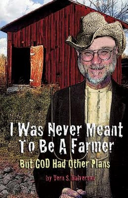 I Was Never Meant to Be a Farmer But God Had Other Plans by Halverson, Vern S.