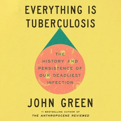 Everything Is Tuberculosis: The History and Persistence of Our Deadliest Infection by Green, John