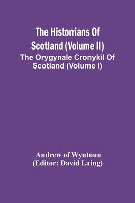 The Historrians Of Scotland (Volume Ii); The Orygynale Cronykil Of Scotland (Volume I) by Andrew of Wyntoun