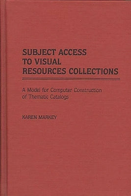 Subject Access to Visual Resources Collections: A Model for the Computer Construction of Thematic Catalogs by Drabenstott, Karen Markey