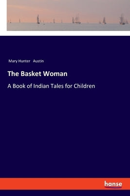 The Basket Woman: A Book of Indian Tales for Children by Austin, Mary Hunter