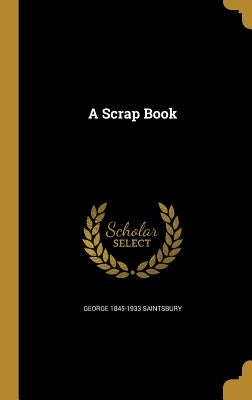 A Scrap Book by Saintsbury, George 1845-1933