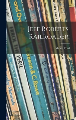Jeff Roberts, Railroader; by Ford, Edward 1901-