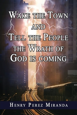 Wake The Town and Tell the People: The Wrath of God Is Coming by Miranda, Henry Perez