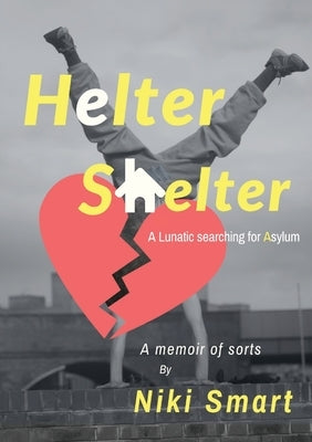Helter Shelter: A Lunatic Searching for Asylum by Smart, Niki