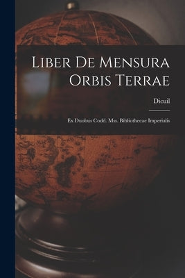 Liber De Mensura Orbis Terrae: Ex Duobus Codd. Mss. Bibliothecae Imperialis by Dicuil